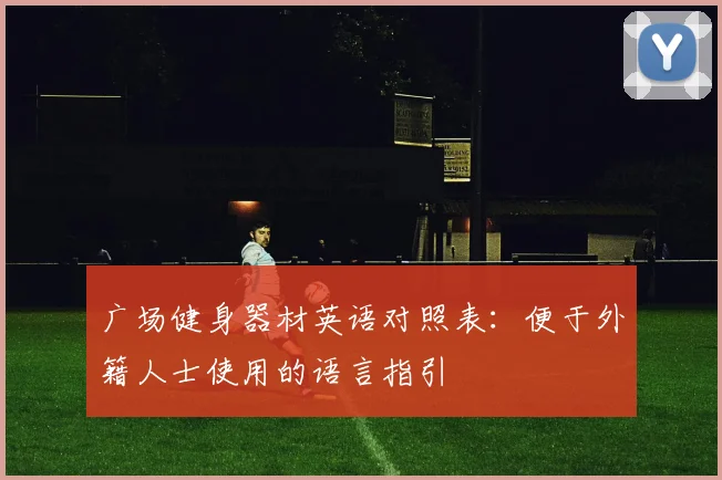 广场健身器材英语对照表：便于外籍人士使用的语言指引