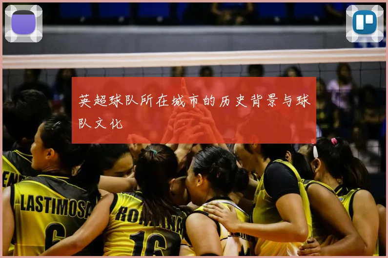 英超球队所在城市的历史背景与球队文化