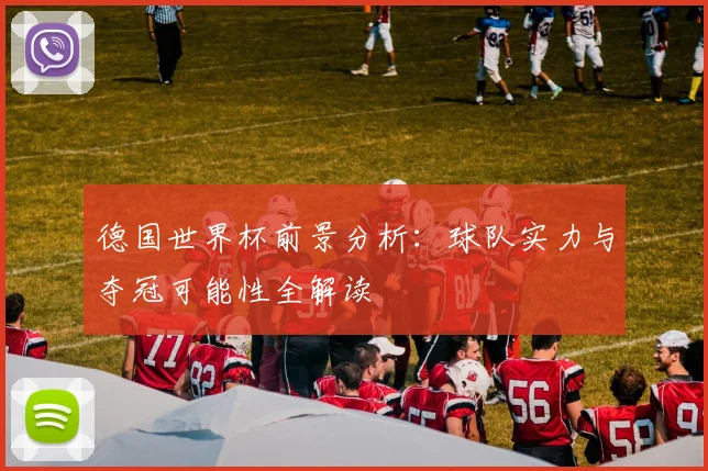 德国世界杯前景分析:球队实力与夺冠可能性全解读