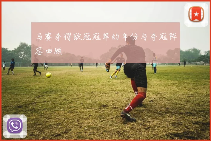 马赛夺得欧冠冠军的年份与夺冠阵容回顾