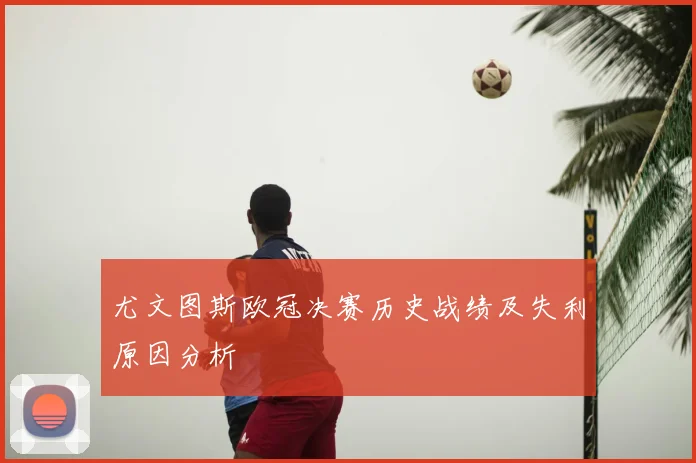 尤文图斯欧冠决赛历史战绩及失利原因分析