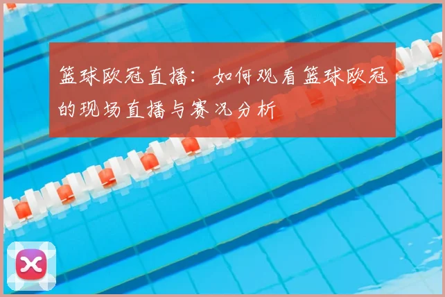 篮球欧冠直播：如何观看篮球欧冠的现场直播与赛况分析